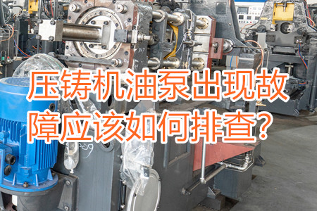壓鑄機油泵出現(xiàn)故障應(yīng)該如何排查？