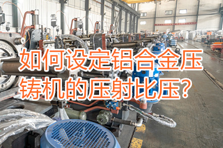 如何設(shè)定鋁合金壓鑄機的壓射比壓？