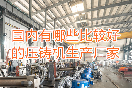 國(guó)內(nèi)有哪些比較好的壓鑄機(jī)生產(chǎn)廠家？