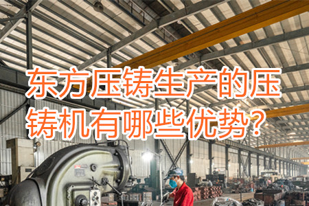 東方壓鑄生產(chǎn)的壓鑄機有哪些優(yōu)勢？