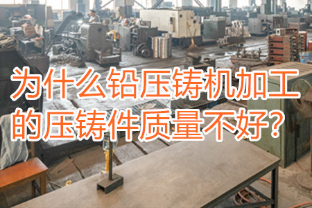 為什么鉛壓鑄機(jī)加工的壓鑄件質(zhì)量不好？