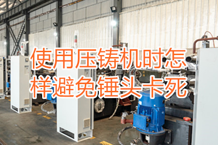 使用壓鑄機(jī)時(shí)怎樣避免錘頭卡死？