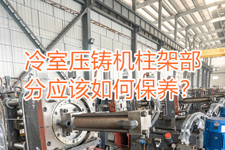 冷室壓鑄機(jī)柱架部分應(yīng)該如何保養(yǎng)？