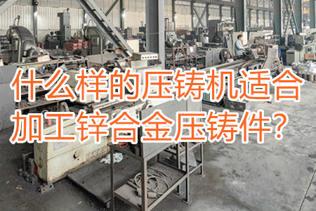 什么樣的壓鑄機適合加工鋅合金壓鑄件？