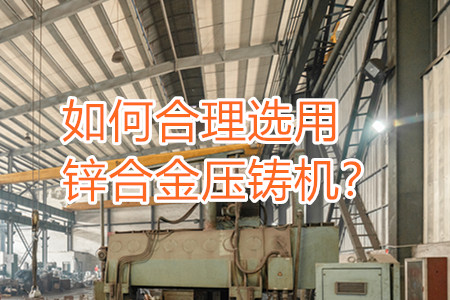 如何合理選用鋅合金壓鑄機(jī)？