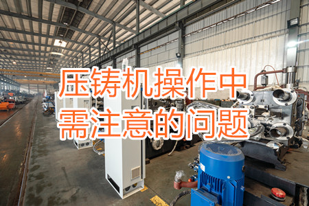 壓鑄機(jī)操作中需注意的問(wèn)題，大家都掌握嗎？